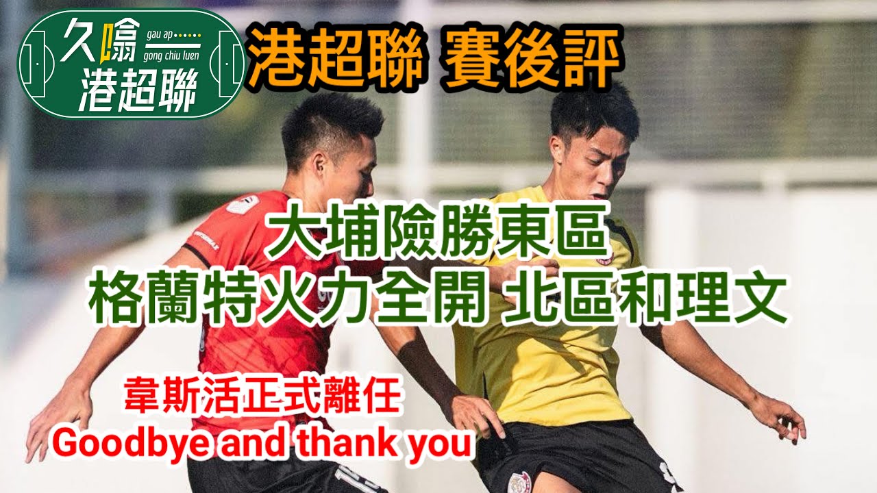 韋斯活正式離任 Goodbye and Thank you│大埔險勝東區│格蘭特火力全開 北區和理文│《久噏港超聯》2025-11-24 港超聯賽後評 
