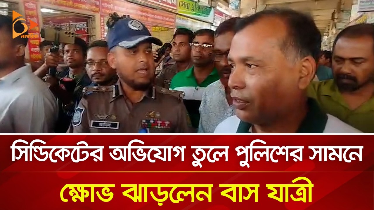 সিন্ডিকেটের অভিযোগ তুলে পুলিশের সামনে ক্ষোভ ঝাড়লেন বাস যাত্রী | Nagorik TV
