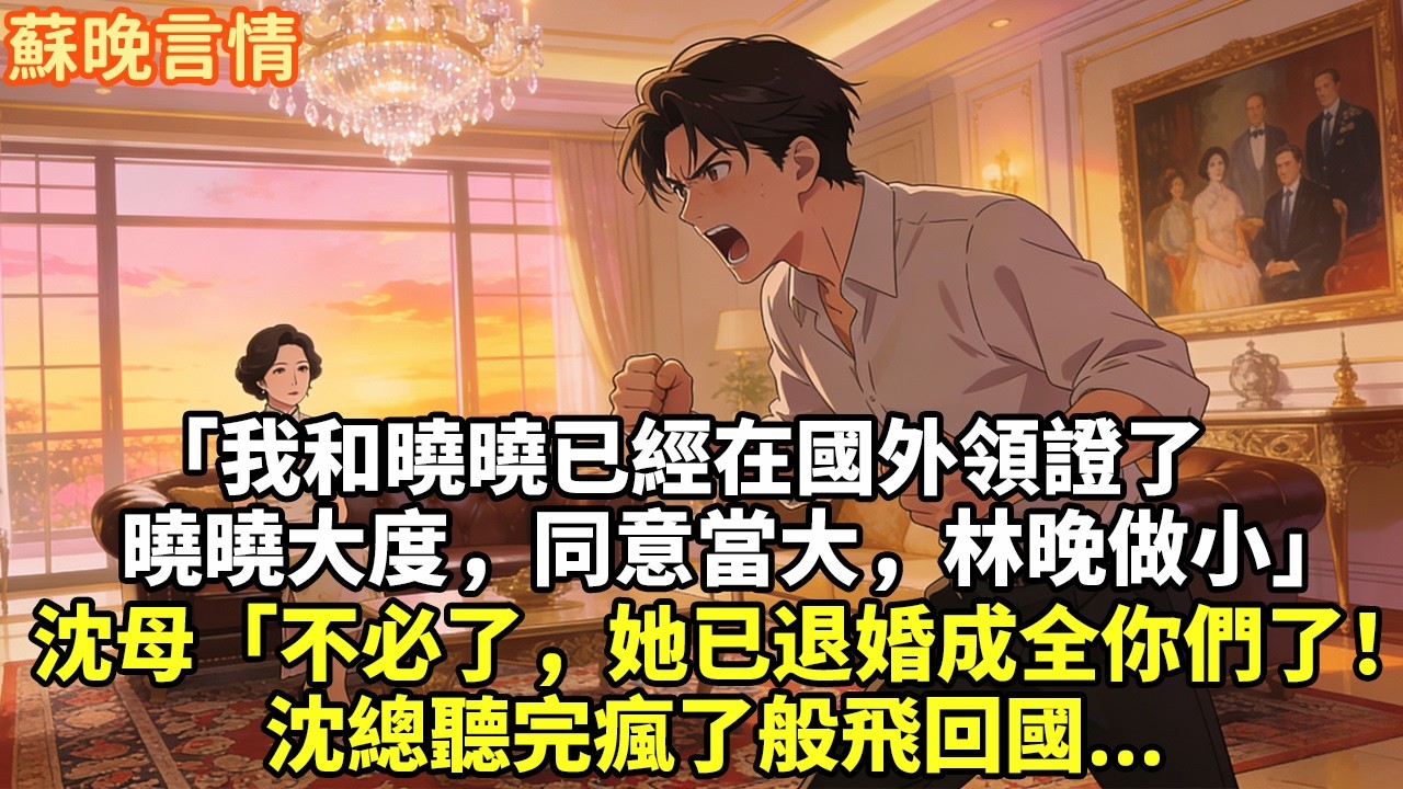 「我和曉曉已經在國外領證 了 曉曉大度，同意當大，林晚做小」 沈母「不必了，她已退婚成全你們了！」 沈總聽完瘋了般飛回國...#豪門言情#為人處世#大女主#情感