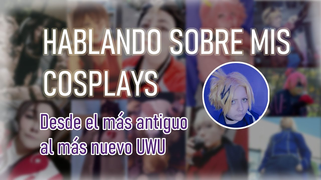 HABLANDO SOBRE MIS COSPLAYS; Desde el primero que hice hasta el último ❤️ (Video Chill)