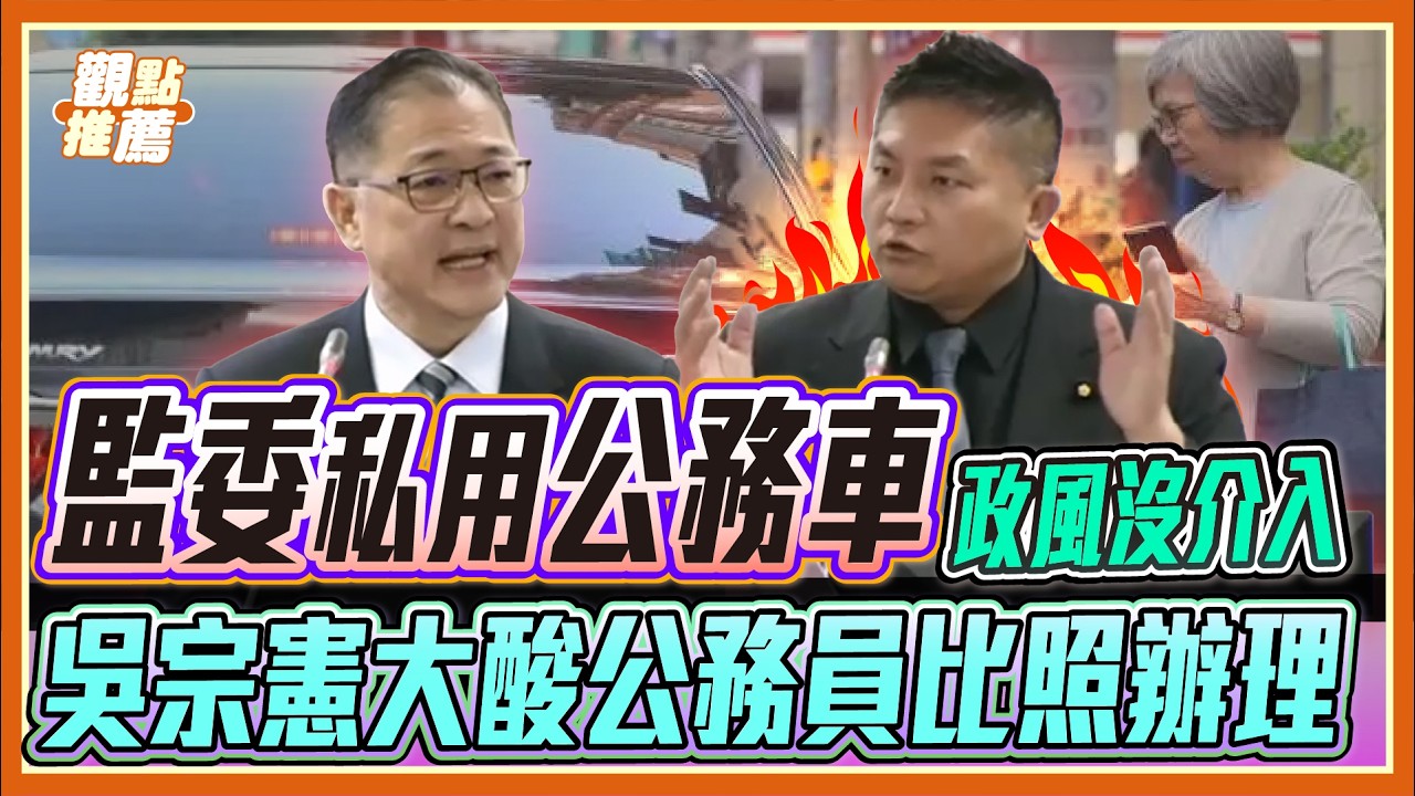 公務車變監委私家車? 吳宗憲痛批「寬以律己」：基層公務員誰能服氣？| 品觀點