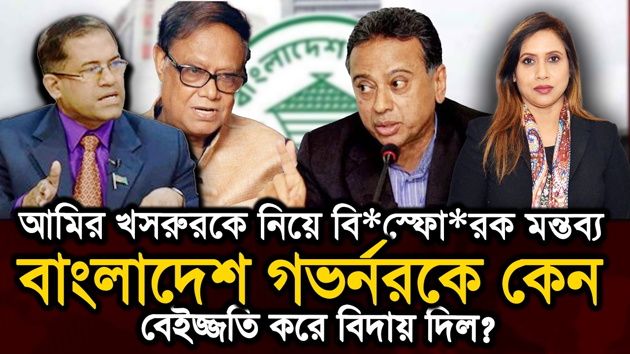 বাংলাদেশ গভর্নরকে কেন বেইজ্জতি করে বিদায় দিল? আমির খসরুরকে নিয়ে বি*স্ফো*রক মন্তব্য