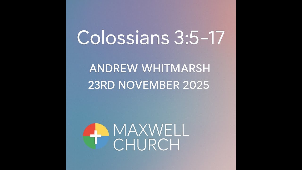 November 23rd 2025- Colossians 3:5-17 Andrew Whitmarsh