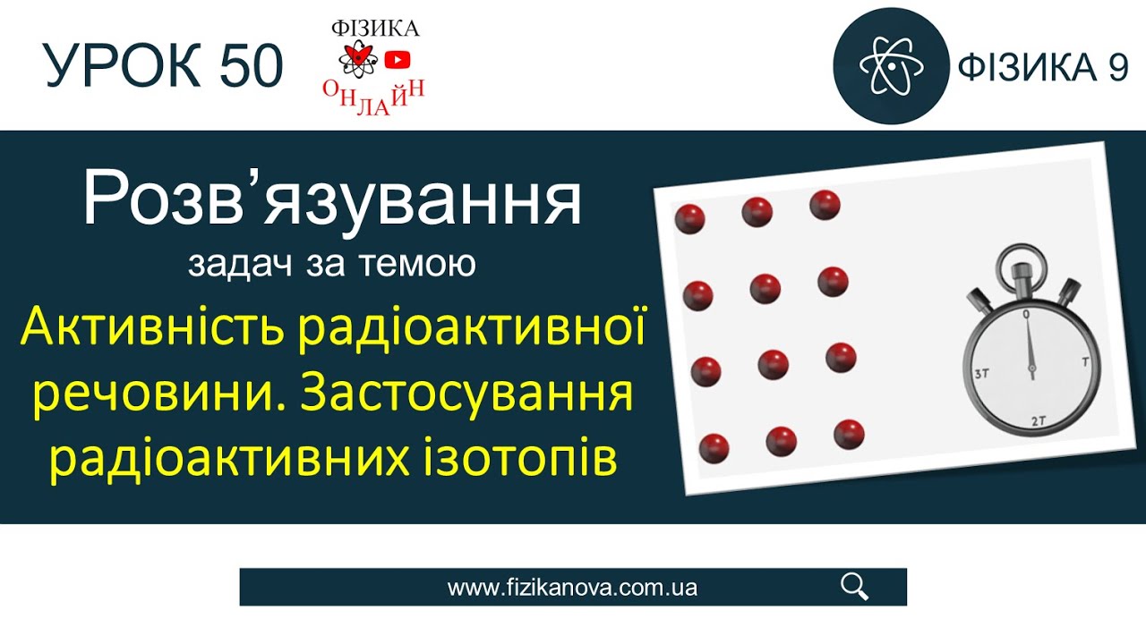 Фізика 9 Розв'язування задач: Активність радіоактивної речовини. Застосування радіоактивних ізотопів