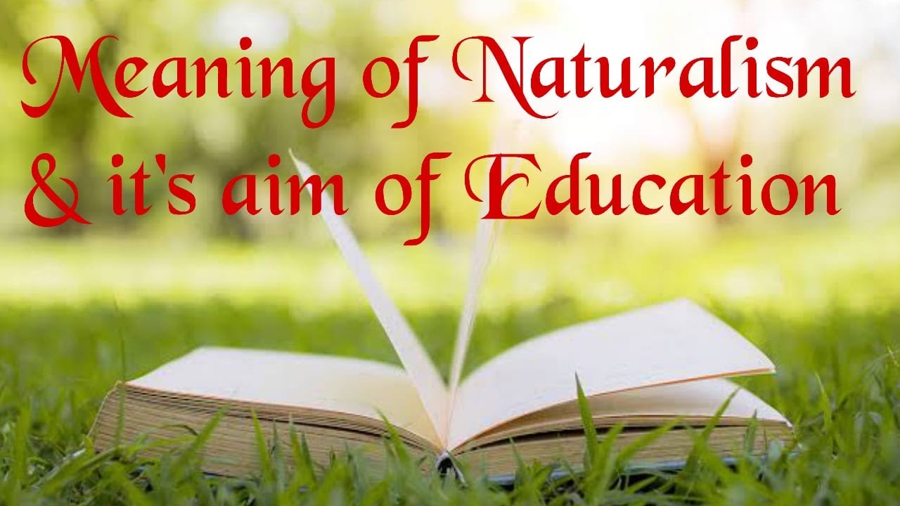Meaning of Naturalism and its aim of education.