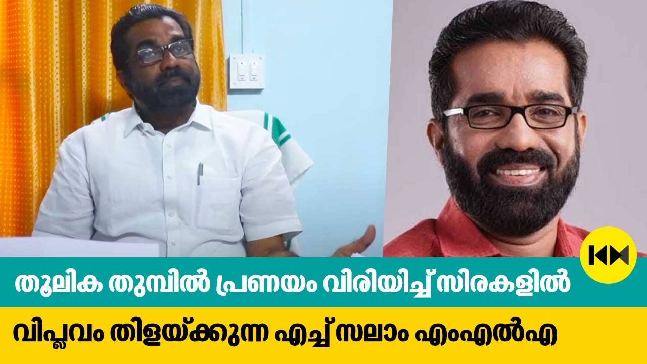 തൂലിക തുമ്പില്‍ പ്രണയം വിരിയിച്ച് സിരകളില്‍ വിപ്ലവം തിളയ്ക്കുന്ന എച്ച് സലാം എംഎല്‍എ | H Salam M L A