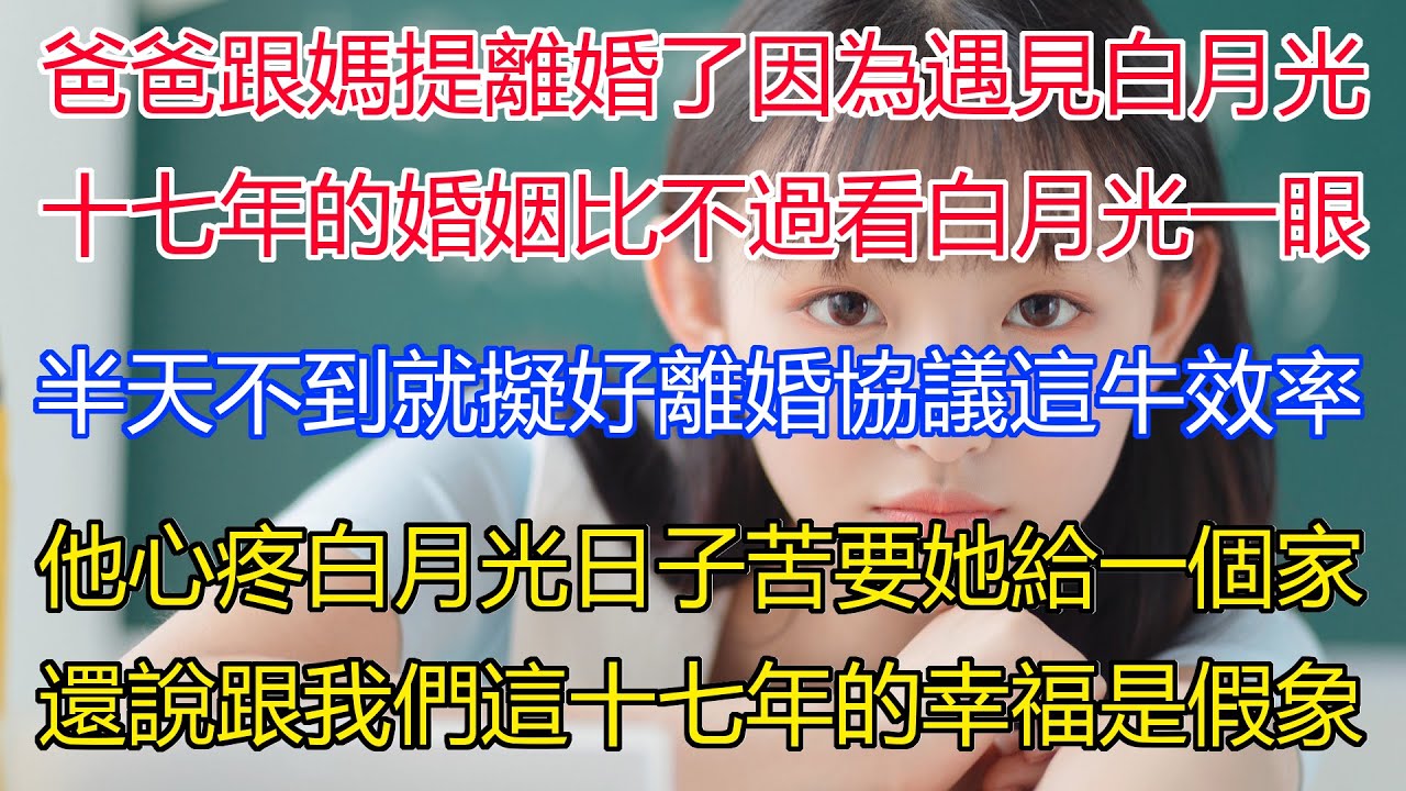 爸爸跟媽媽提離婚了，只因為他遇見白月光！十七年的婚姻竟比不過看白月光一眼！半天不到的功夫就擬好離婚協議，這效率不得了，他心疼白月光日子過得苦，很想要她給一個家，還說跟我們母女這十七年的幸福是假象
