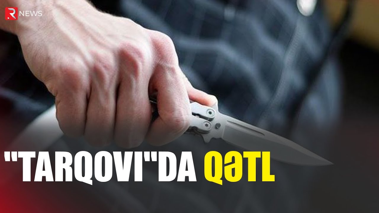 &ldquo;Tarqovı&rdquo;da qətl hadisəsi - RTV