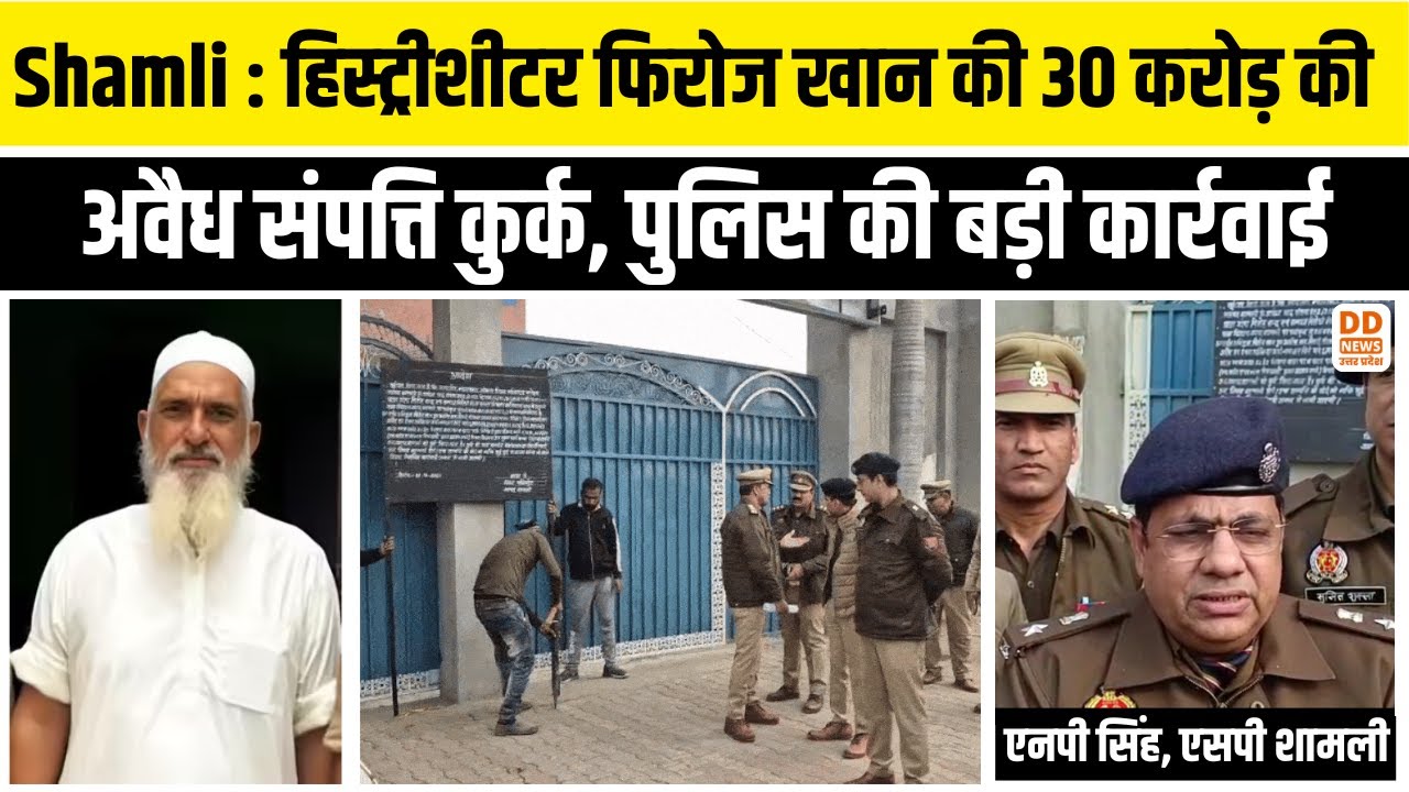 Shamli : हिस्ट्रीशीटर फिरोज खान की 30 करोड़ की अवैध संपत्ति कुर्क, पुलिस की बड़ी कार्रवाई