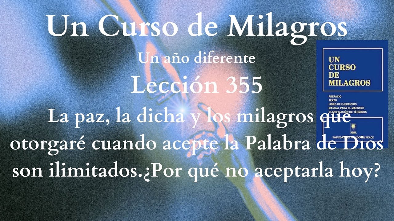 UCDM Lección 355. La paz, la dicha y los milagros que otorgaré cuando acepte la Palabra de Dios.....