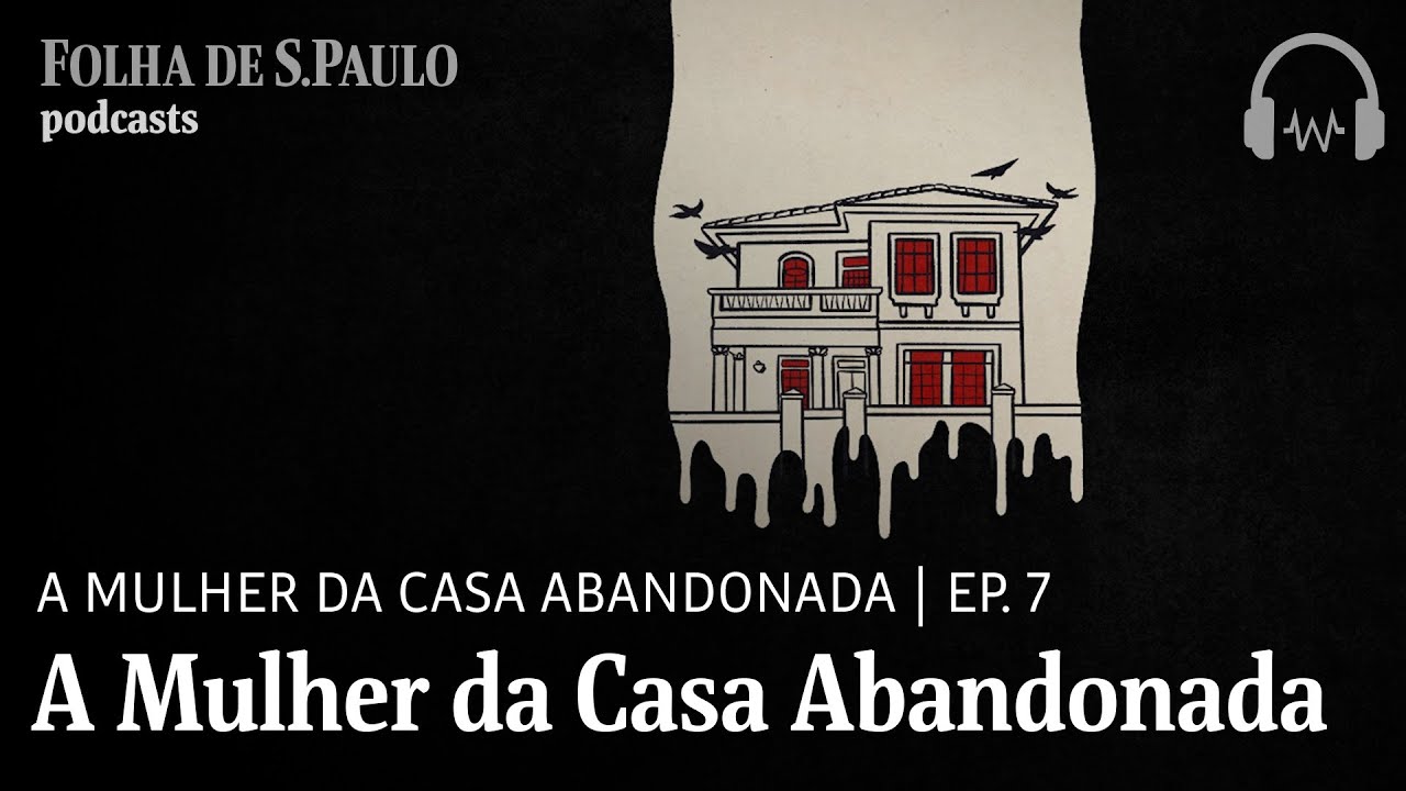 Podcast: A Mulher da Casa Abandonada | Ep. 7: A Mulher da Casa Abandonada