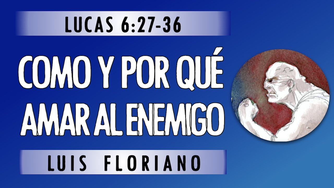 Lucas 6:27-36. Cómo y por qué amar al enemigo