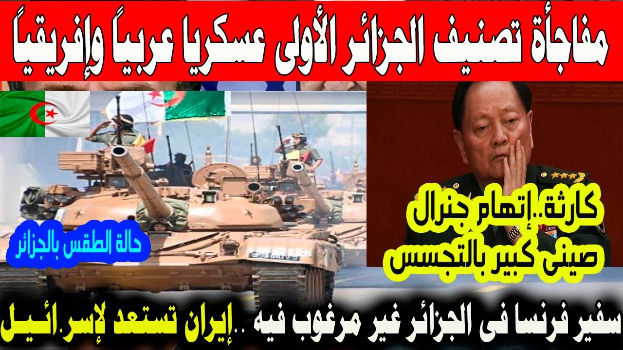 مفاجأة الجزائر مصنفة الاولى عسكريا عربيا وافريقيا سفير فرنسا غير مرغوب فيه اتها.م جنرال صينى الطقس