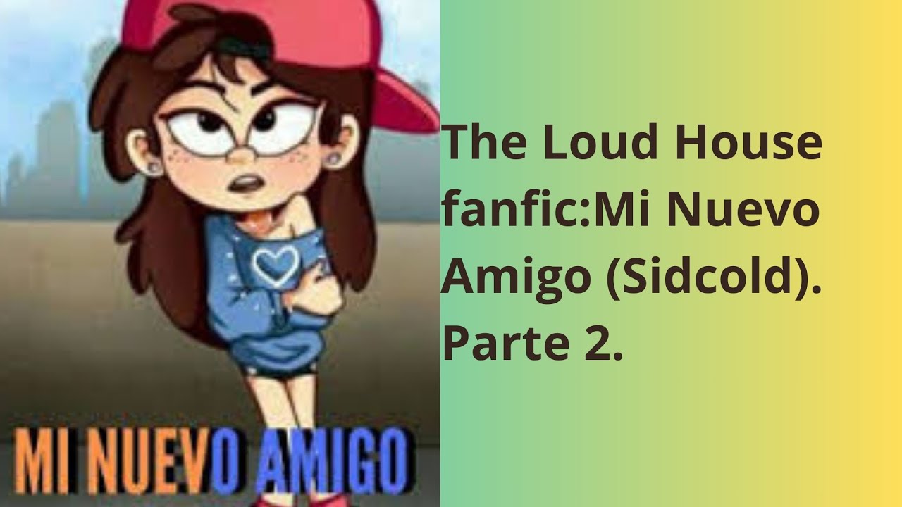 The Loud House fanfic: Mi Nuevo Amigo (Sidcold) Parte 2.