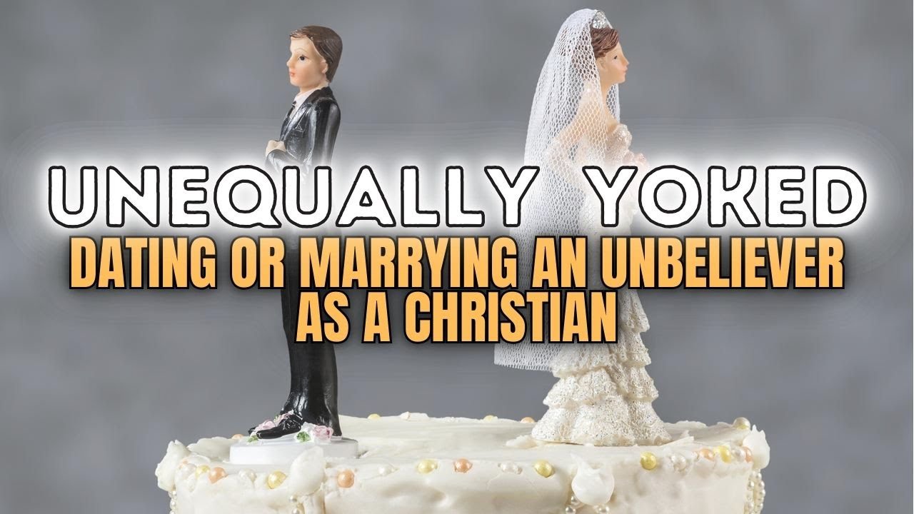UNEQUALLY YOKED! Dating or Marrying an Unbeliever as a Christian