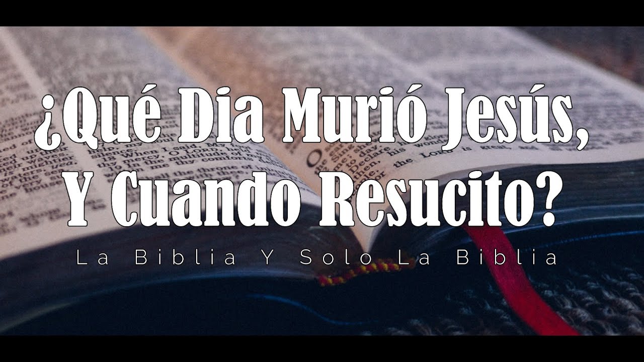 ¿Qué Dia Murió Jesús, Y Cuando Resucito? La Biblia Y Solo La Biblia (1 Parte)