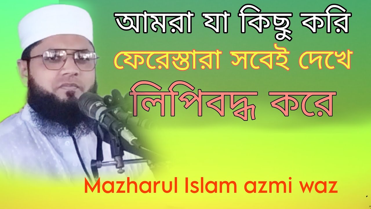 আমরা যা কিছু করি ফেরেস্তারা সবেই দেখে ও লিপিবদ্ধ করে | Mazharul Islam azmi waz