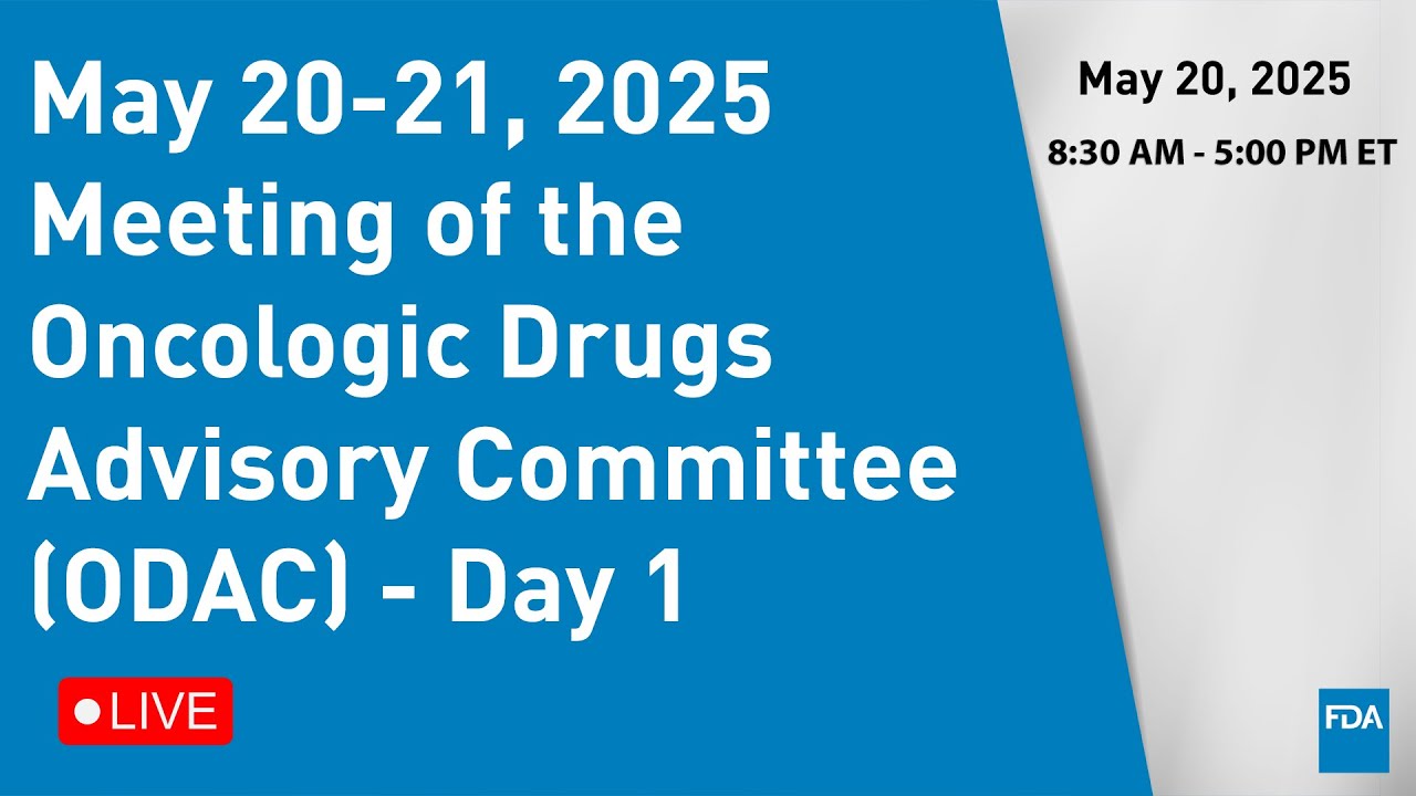 May 20-21, 2025 Meeting of the Oncologic Drugs Advisory Committee (ODAC) - Day 1
