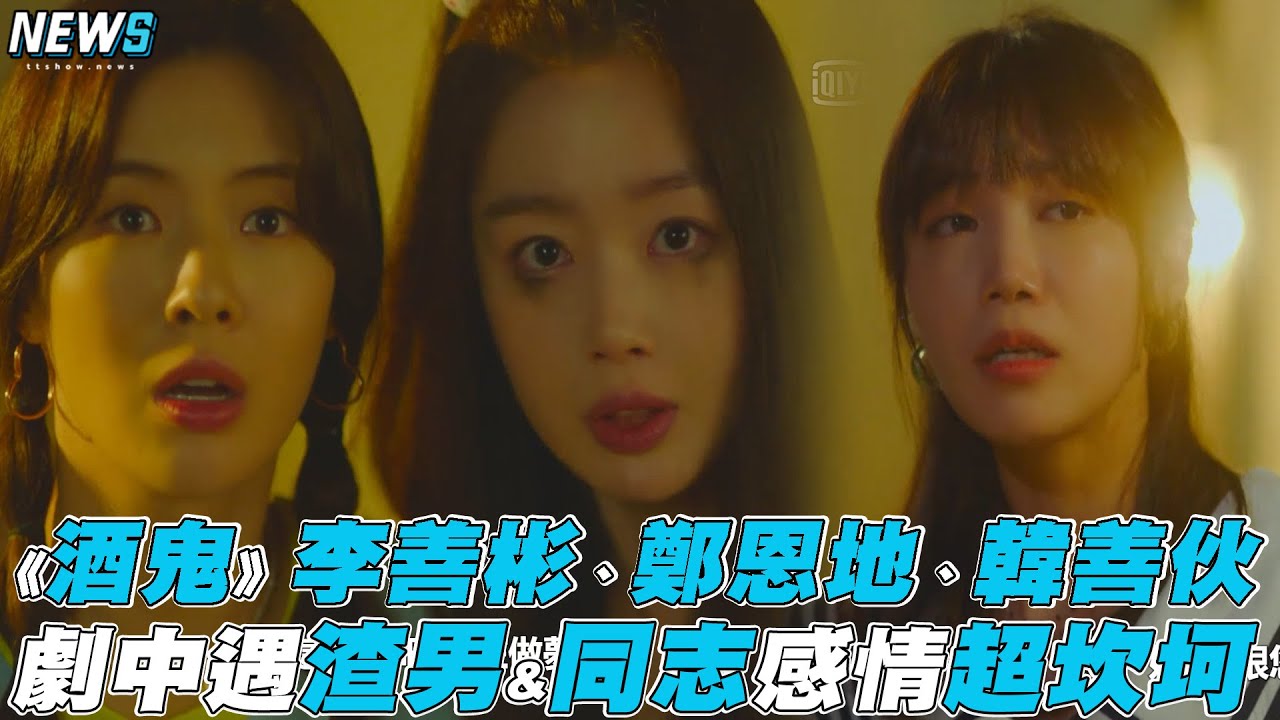【酒鬼都市女人們】 李善彬、鄭恩地、韓善伙 劇中遇渣男&同志感情超坎坷