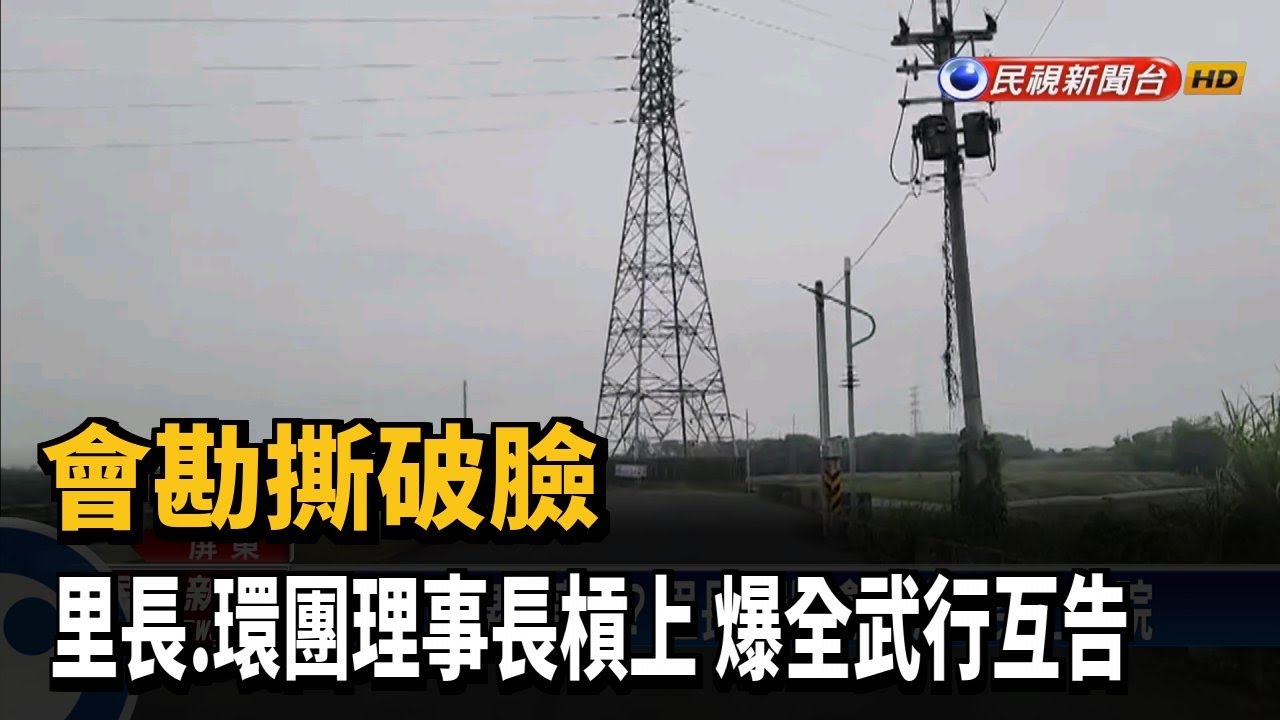 會勘撕破臉 里長.環團理事長槓上 爆全武行互告－民視台語新聞