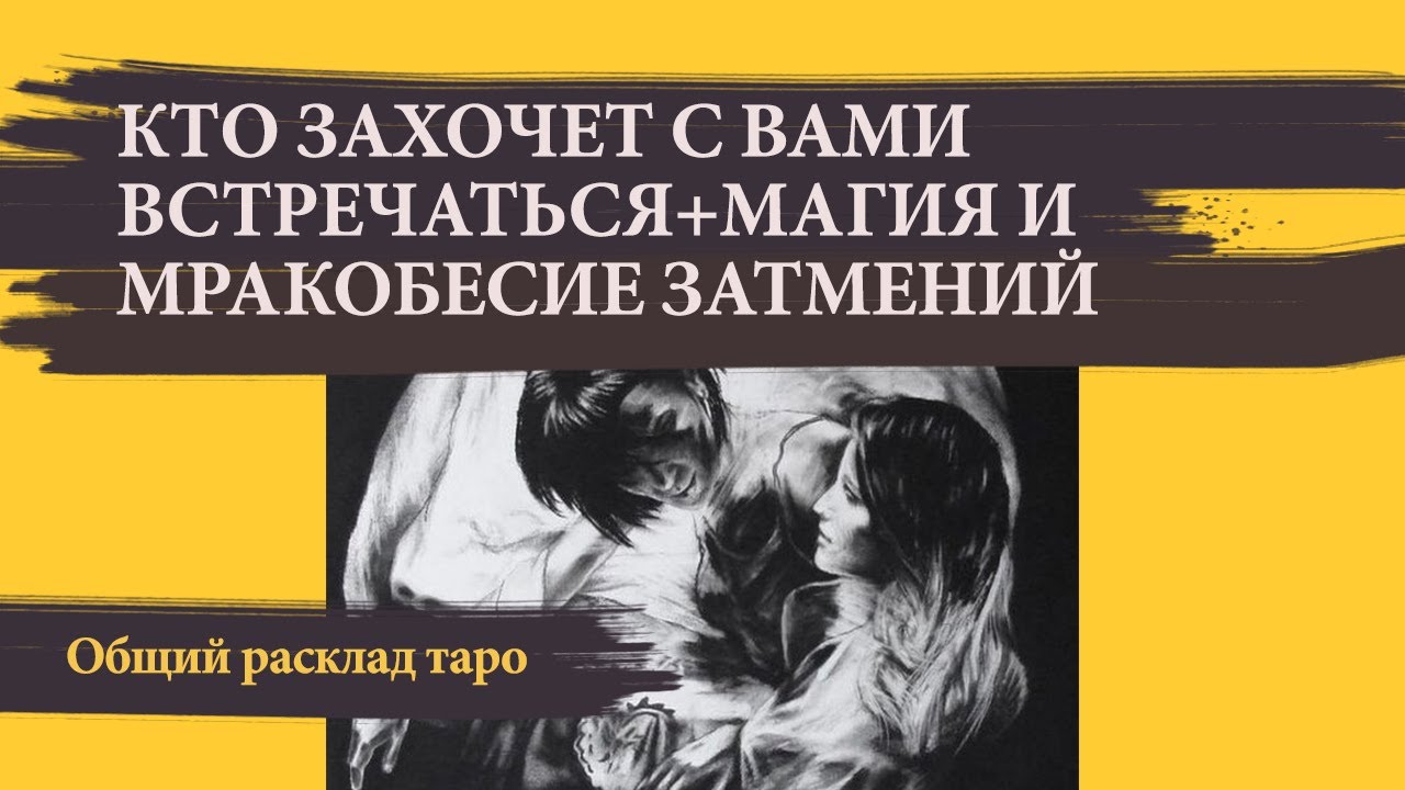 КТО ЗАХОЧЕТ С ВАМИ ВСТРЕЧАТЬСЯ+ МАГИЯ И МРАКОБЕСИЕ ЗАТМЕНИЙ (ДЛЯ ОДИНОКИХ) - ОБЩИЙ РАСКЛАД