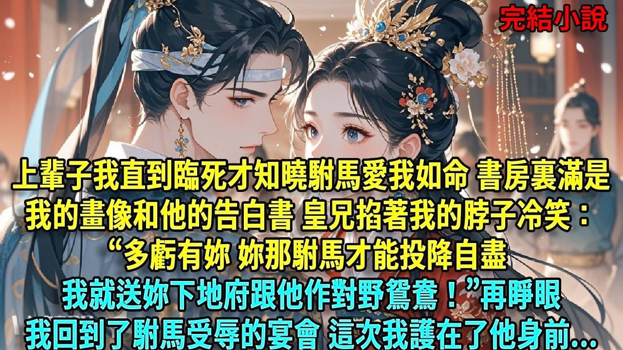 上輩子我直到臨死才知曉駙馬愛我如命書房裏滿是我的畫像和他的告白書造反的皇兄掐著我的脖子冷笑：“多虧有妳 妳那駙馬才能投降自盡。我就送妳下地府跟他作對野鴛鴦！”再睜眼我回到了駙馬#爽文#古言#打臉#小說
