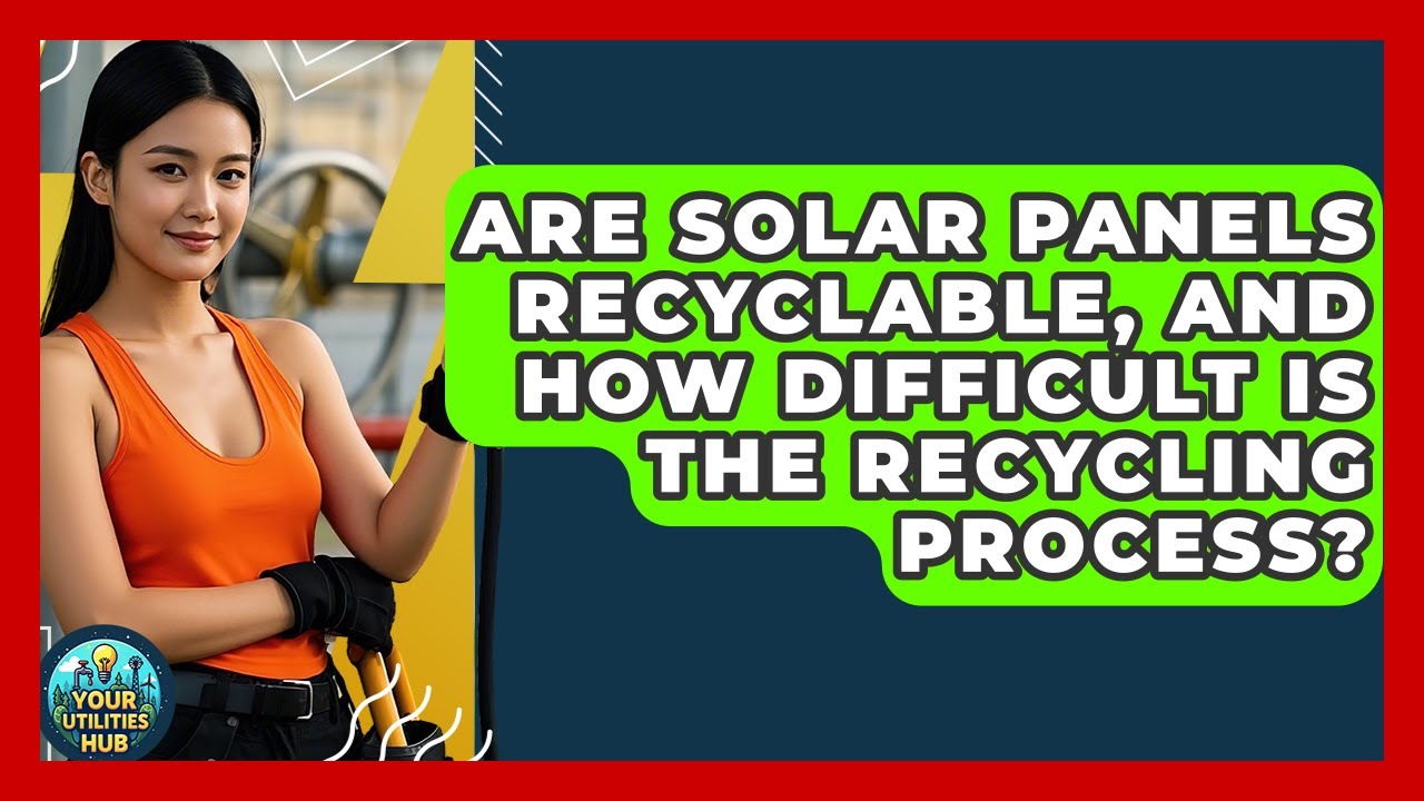 Are Solar Panels Recyclable, and How Difficult Is the Recycling Process? - Your Utilities Hub