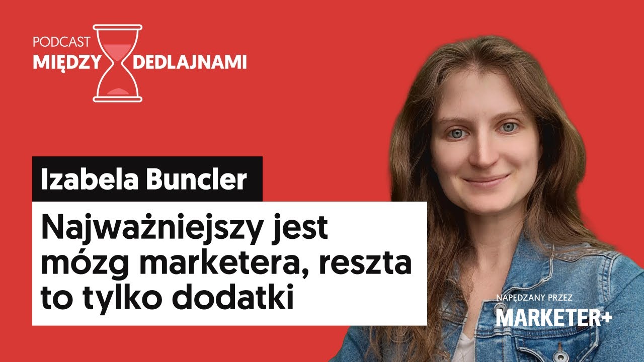 Izabela Buncler: Najważniejszy jest mózg marketera, reszta to dodatki (Między dedlajnami, odc. 4)