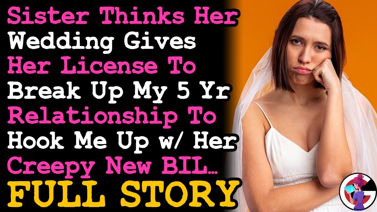 FULL STORY Sister Think Her Wedding Gives Her License To Break Up My 5yr Relationship To Hook Me Up~