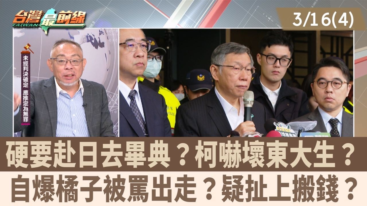 硬要赴日去畢典？柯嚇壞東大生？ 自爆橘子被罵出走？疑扯上搬錢？【台灣最前線 重點摘要】2026.03.16(4)