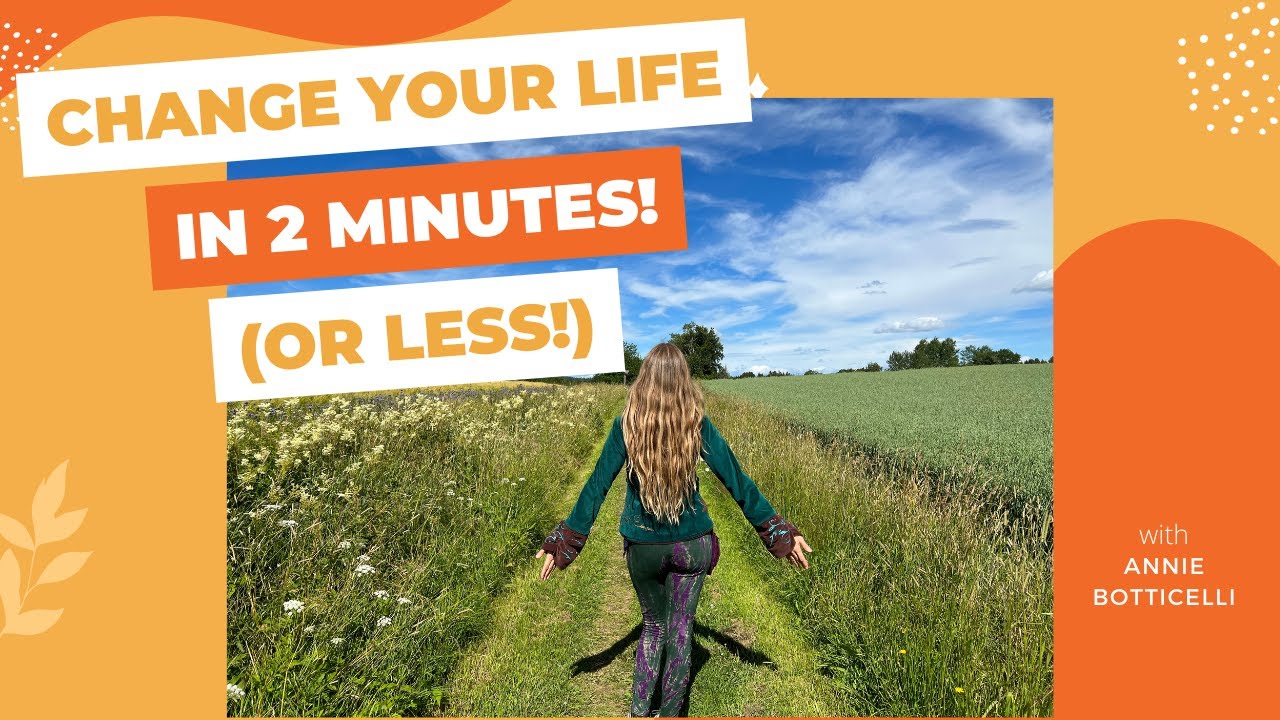 CHANGE YOUR LIFE in 2 MINUTES (or less!)
