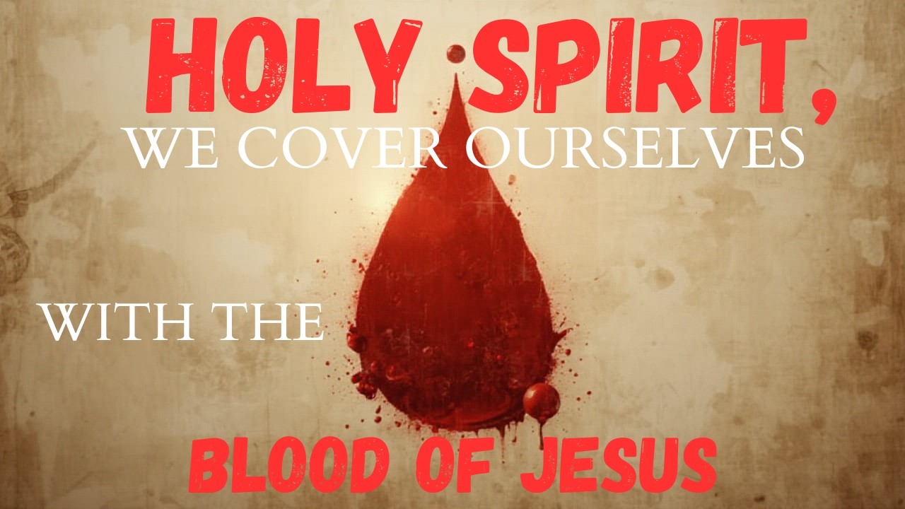 HOLY SPIRIT, WE COVER OURSELVES WITH THE BLOOD OF JESUS