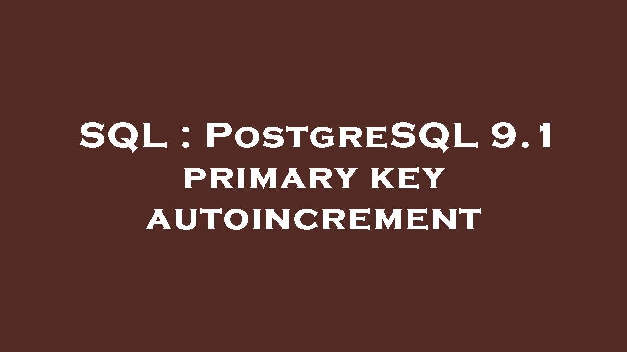 SQL : PostgreSQL 9.1 primary key autoincrement