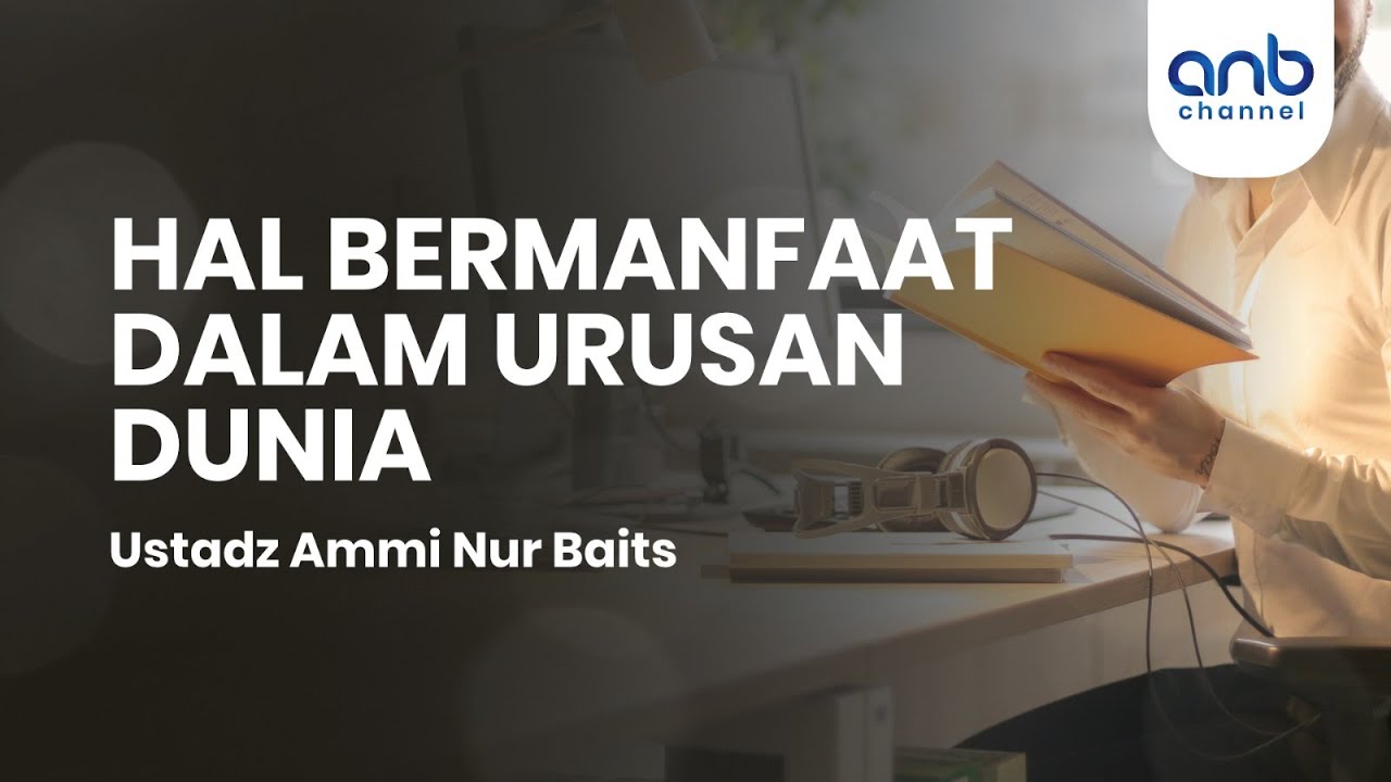 Hal Bermanfaat Dalam Urusan Dunia | Ustadz Ammi Nur Baits