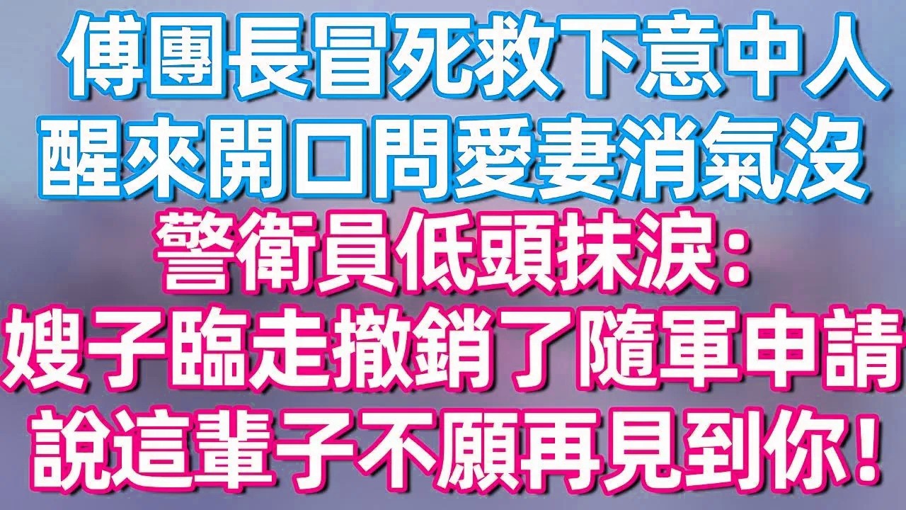 【完結】傅团长冒死救下意中人，醒来开口问爱妻消气没，警卫员低头抹泪：嫂子临走撤销了随军申请，说这辈子不愿再见到你！#夜讀人生  #碧荷講故事 #深夜淺讀 #情感 #完结文 #情感故事