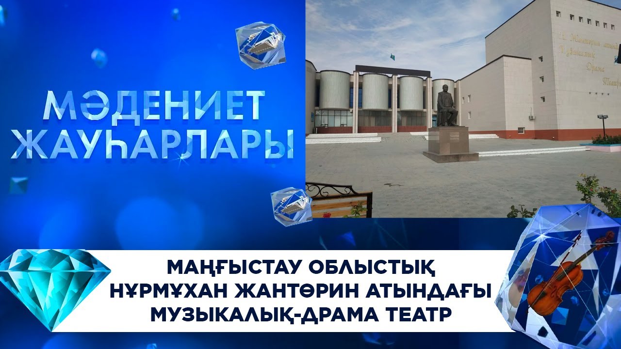 Мәдениет жауһарлары. Маңғыстау облыстық Нұрмұхан Жантөрин атындағы музыкалық-драма театр