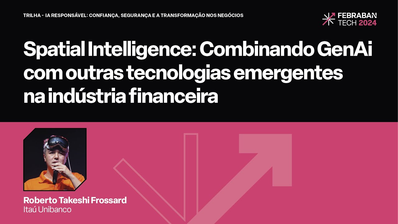 FEBRABAN TECH 2024 | Spatial Intelligence: Combinando GenAi com outras Tecnologias Emergentes