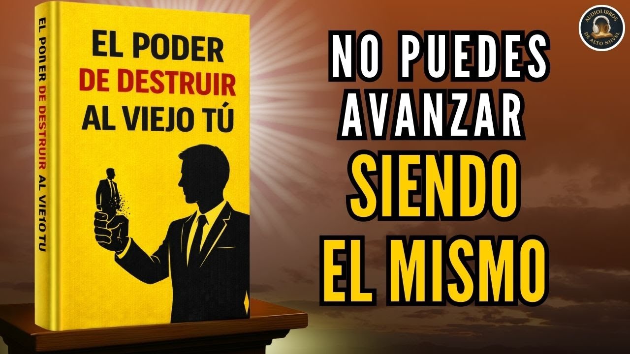 EL PODER DE DESTRUIR AL VIEJO TÚ : No puedes AVANZAR siendo EL MISMO Audiolibro completo
