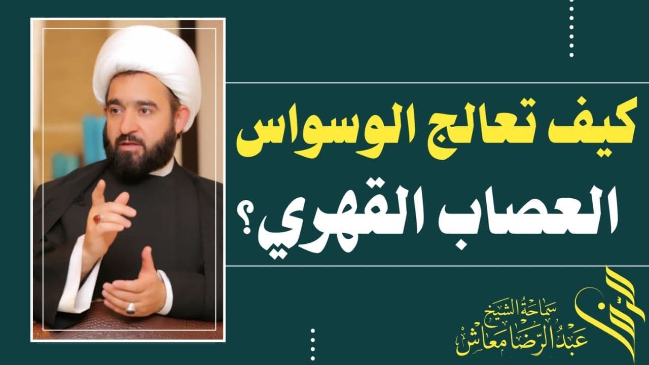 كيف تعالج الوسواس ( العصاب القهري) / المربي الفاضل سماحة الشيخ عبدالرضا معاش