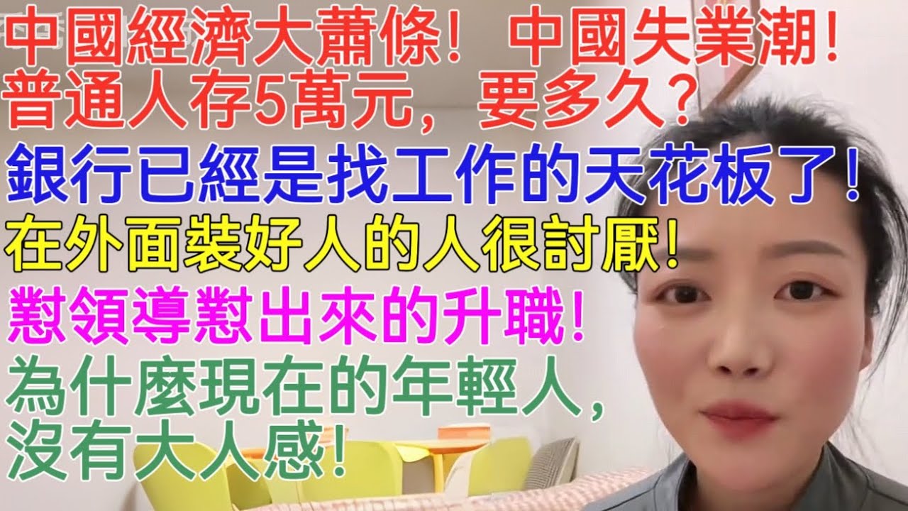 中國經濟大蕭條！中國失業潮！普通人存5萬元，要多久？銀行已經是找工作的天花板了！在外面裝好人的人很討厭！懟領導懟出來的升職，你見過嗎？為什麼現在的年輕人，沒有大人感！