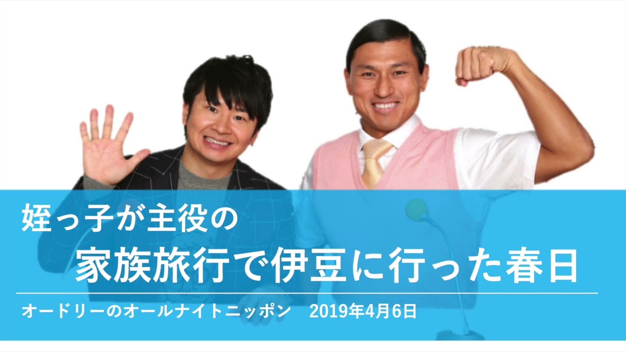 姪っ子が主役の家族旅行で伊豆に行った春日【オードリーのオールナイトニッポン 春日トーク】2019年4月6日