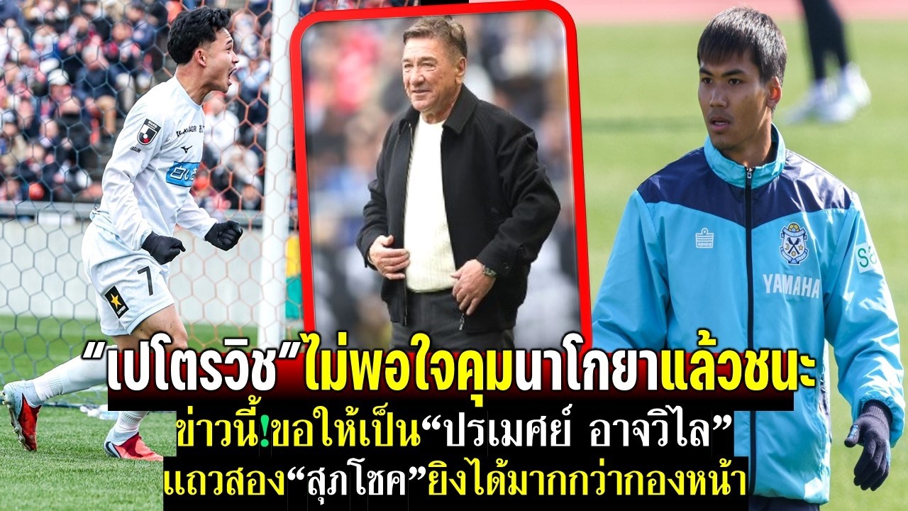 เปโตรวิชไม่พอใจคุมนาโกยาแล้วชนะ ข่าวนี้ขอให้เป็นปรเมศย์นะ แถวสองสุภโชคยิงได้มากกว่ากองหน้า