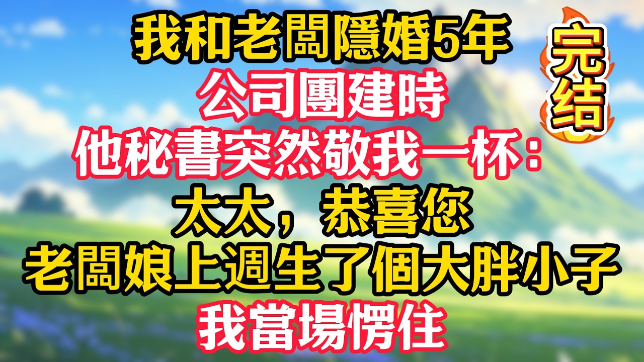 【完结】我和老闆隱婚5年，公司團建時，他秘書突然敬我一杯：太太，恭喜您，老闆娘上週生了個大胖小子，我當場愣住！