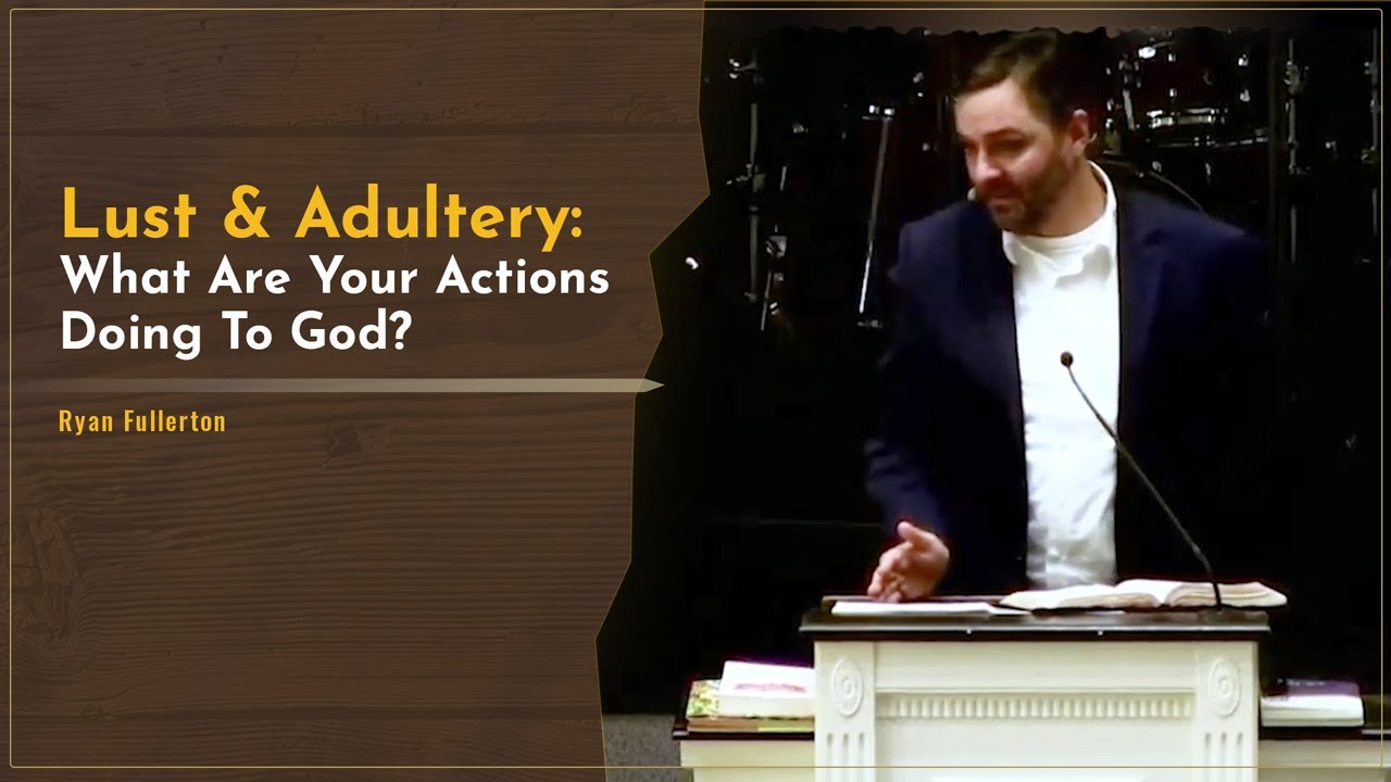 Lust & Adultery: What Are Your Actions Doing To God? - Ryan Fullerton