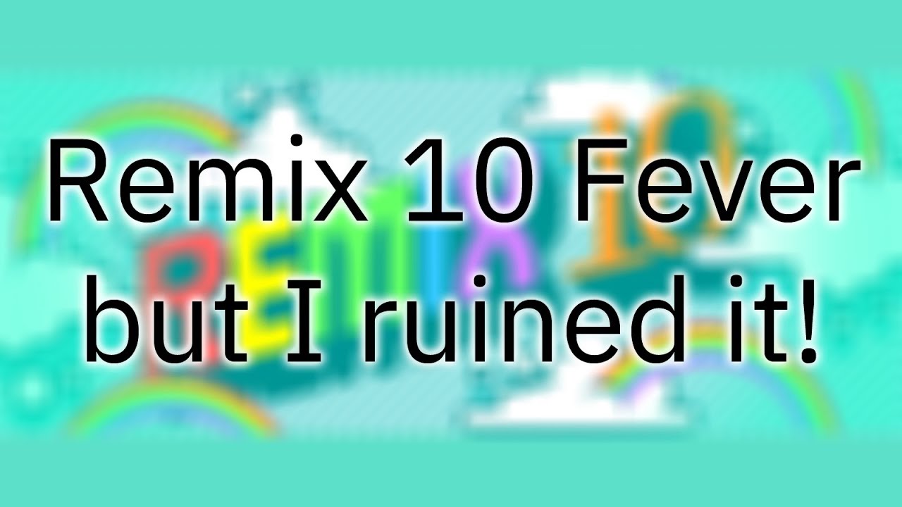 Remix 10 Fever but I ruined it.