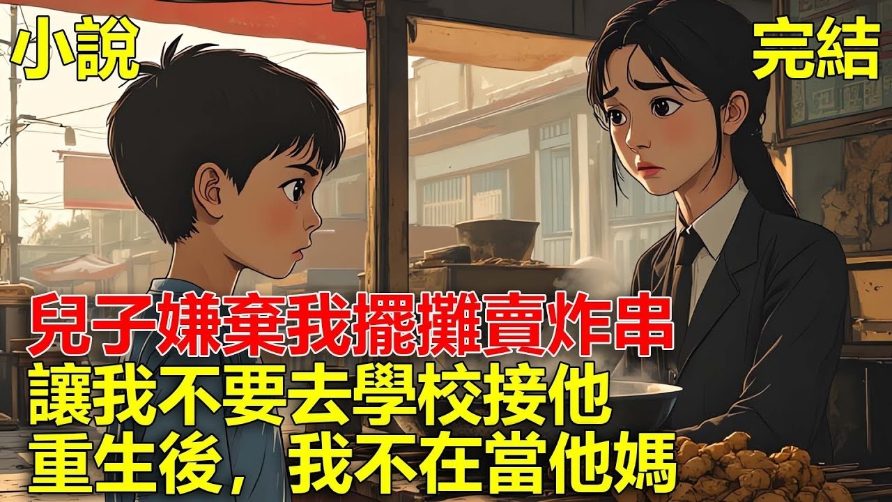 兒子嫌棄我擺攤賣炸串，說我丟他的人，讓我不要去學校接他，重生後，我不在當他媽！