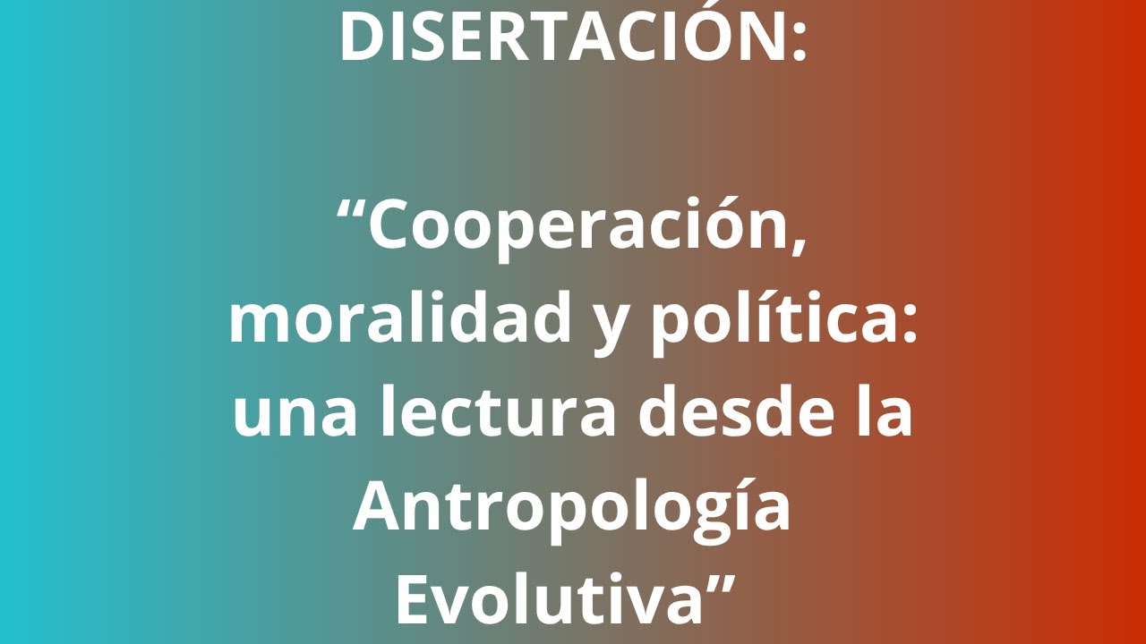 DISERTACI&Oacute;N - &ldquo;Cooperaci&oacute;n, moralidad y pol&iacute;tica: una lectura desde la Antropolog&iacute;a Evolutiva&rdquo;