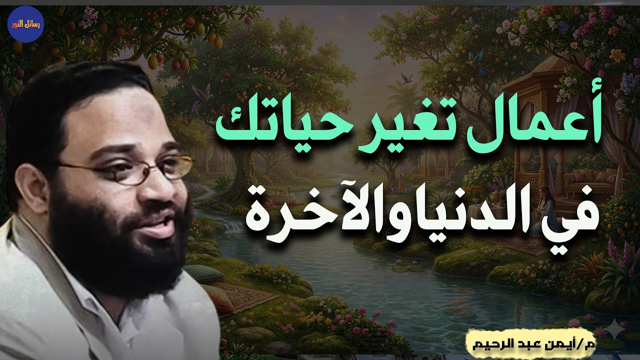 أعمال تغير حياتك في الدنيا و الآخرة م/ أيمن عبد الرحيم