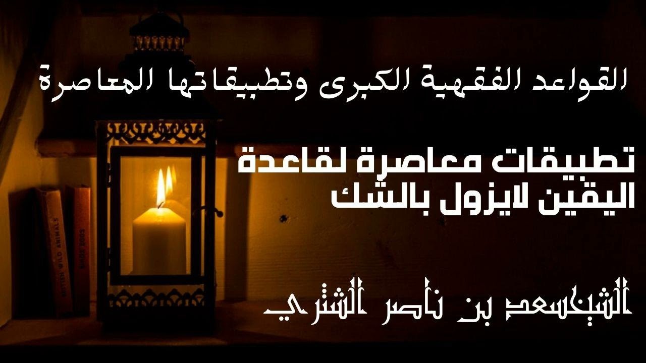 القواعد الفقهية الكبرى وتطبيقاتها المعاصرة (تطبيقات معاصرة: اليقين لا يزول بالشك) - الشيخ سعد الشثري