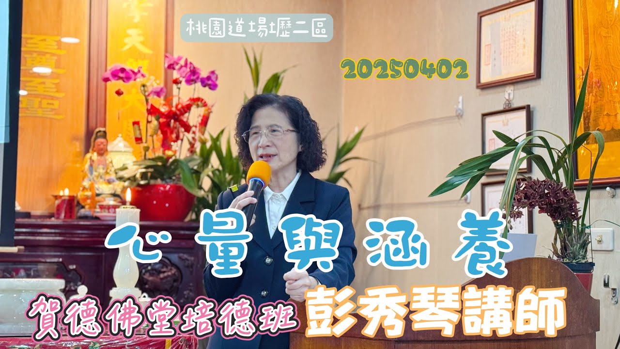 20250402｜心量與涵養｜彭秀琴講師｜賀德佛堂培德班｜桃園道場壢二區｜一貫道｜五年研究班｜ 🌱
